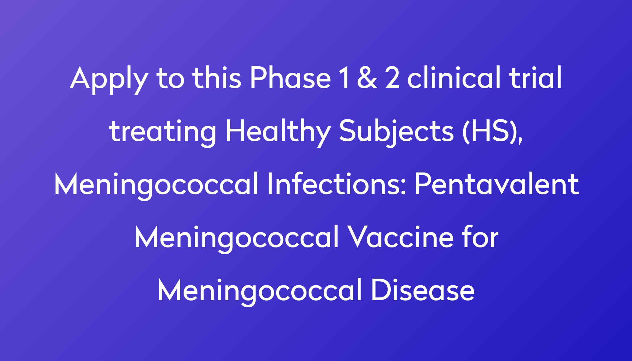 Pentavalent Meningococcal Vaccine For Meningococcal Disease Clinical   Apply To This Phase 1 & 2 Clinical Trial Treating Healthy Subjects (HS), Meningococcal Infections %0A%0APentavalent Meningococcal Vaccine For Meningococcal Disease 